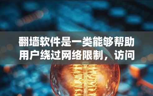 翻墙软件是一类能够帮助用户绕过网络限制，访问被屏蔽或受限的网站的工具。这些软件通常包括VPN、代理服务器和Tor等。以下是关于翻墙软件的一些关键信息和建议