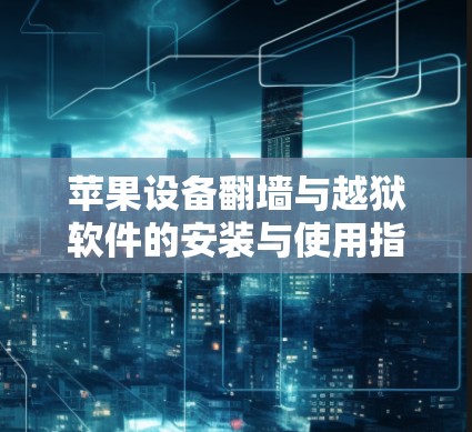 苹果设备翻墙与越狱软件的安装与使用指南