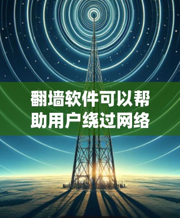 翻墙软件可以帮助用户绕过网络限制,访问被屏蔽的网站或内容。以下是一些常用的翻墙软件和工具,适用于不同需求