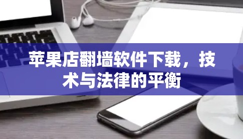 苹果店翻墙软件下载，技术与法律的平衡