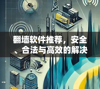 翻墙软件推荐，安全、合法与高效的解决方案
