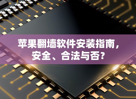 苹果翻墙软件安装指南，安全、合法与否？