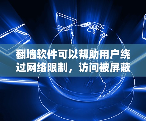 翻墙软件可以帮助用户绕过网络限制，访问被屏蔽的内容。以下是几种常见的翻墙软件及其详细信息