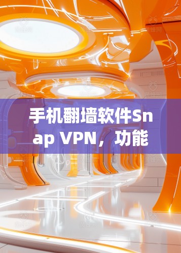 手机翻墙软件Snap VPN，功能与安全性的全面解析