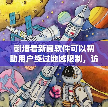 翻墙看新闻软件可以帮助用户绕过地域限制,访问国外的新闻网站。以下是一些常用的方法和工具
