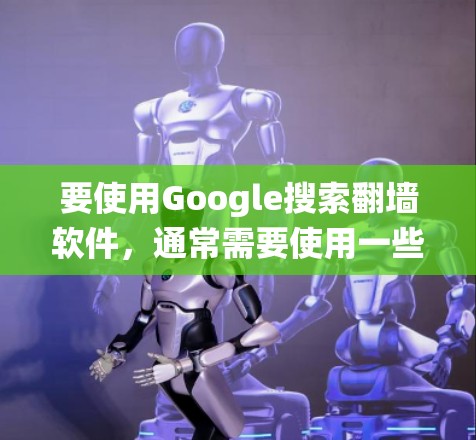 要使用Google搜索翻墙软件，通常需要使用一些绕过网络限制的工具。以下是一些常见的方法和工具，帮助你绕过网络防火墙或内容过滤