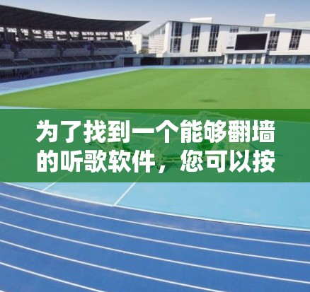 为了找到一个能够翻墙的听歌软件,您可以按照以下步骤进行