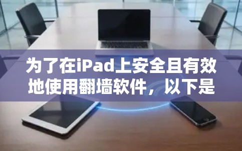 为了在iPad上安全且有效地使用翻墙软件,以下是详细的建议和步骤