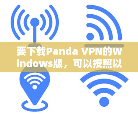 要下载Panda VPN的Windows版,可以按照以下步骤操作