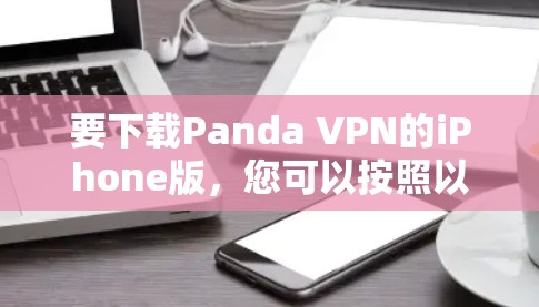 要下载Panda VPN的iPhone版,您可以按照以下步骤操作