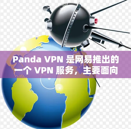 Panda VPN 是网易推出的一个 VPN 服务,主要面向中国用户,用于解决国内互联网访问限制的问题。以下是对 Panda VPN 功能的分析和总结
