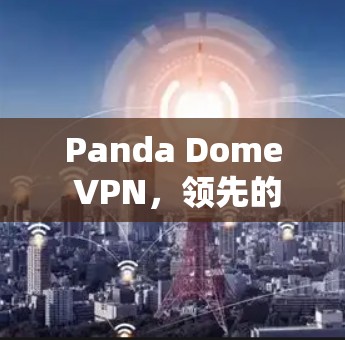 Panda Dome VPN,领先的网络安全保护方案 Panda Dome VPN,领先的网络安全保护方案
