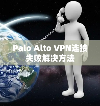 Palo Alto VPN连接失败解决方法 Palo Alto VPN连接失败解决方法