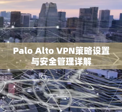 Palo Alto VPN策略设置与安全管理详解 Palo Alto VPN策略设置与安全管理详解