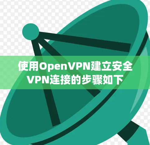 使用OpenVPN建立安全VPN连接的步骤如下 使用OpenVPN建立安全VPN连接的步骤如下