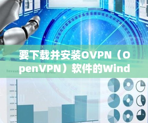 要下载并安装OVPN(OpenVPN)软件的Windows和安卓客户端,请按照以下步骤操作 要下载并安装OVPN(OpenVPN)软件的Windows和安卓客户端,请按照以下步骤操作