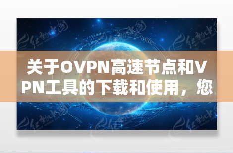 关于OVPN高速节点和VPN工具的下载和使用,您可以按照以下步骤操作