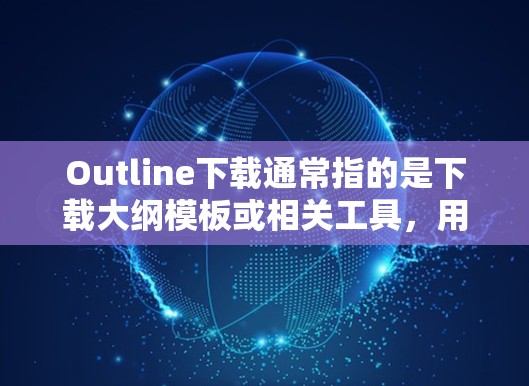 Outline下载通常指的是下载大纲模板或相关工具,用于帮助用户组织内容、规划结构或完成写作任务。以下是一些可能的解释和建议 Outline下载通常指的是下载大纲模板或相关工具,用于帮助用户组织内容、规划结构或完成写作任务。以下是一些可能的解释和建议