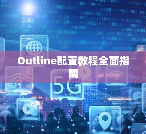 Outline配置教程全面指南 Outline配置教程全面指南