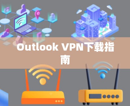 Outlook VPN下载指南 Outlook VPN下载指南