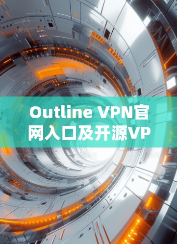 Outline VPN官网入口及开源VPN客户端下载指南 Outline VPN官网入口及开源VPN客户端下载指南