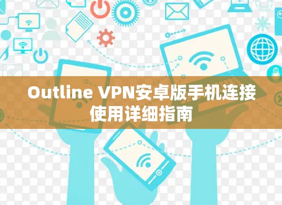 Outline VPN安卓版手机连接使用详细指南 Outline VPN安卓版手机连接使用详细指南