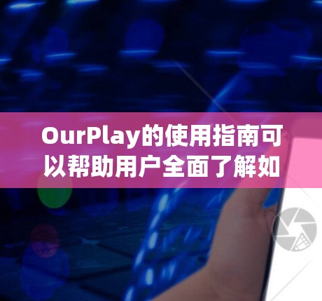 OurPlay的使用指南可以帮助用户全面了解如何创建和管理他们的在线角色扮演游戏。以下是一个结构清晰的指南，分为几个主要部分，确保用户能够顺利使用平台