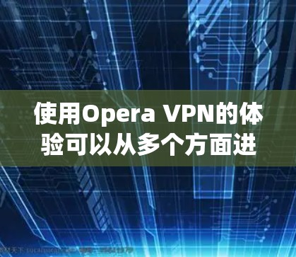 使用Opera VPN的体验可以从多个方面进行分析,以下是对其的详细分析 使用Opera VPN的体验可以从多个方面进行分析,以下是对其的详细分析
