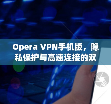 Opera VPN手机版，隐私保护与高速连接的双重保障