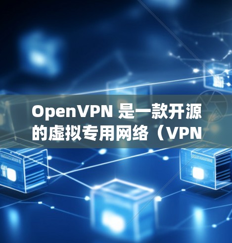 OpenVPN 是一款开源的虚拟专用网络（VPN）软件，用于为用户提供安全的互联网连接。以下是下载 OpenVPN 的步骤和相关信息
