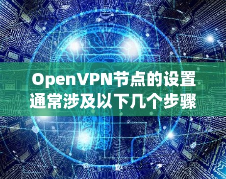OpenVPN节点的设置通常涉及以下几个步骤，具体操作可能因操作系统和网络环境的不同而有所差异。以下是一些常见的步骤和配置示例