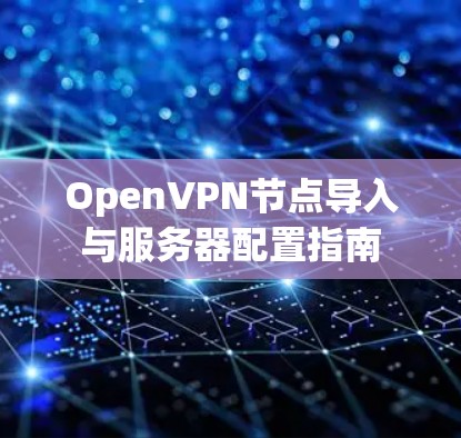 OpenVPN节点导入与服务器配置指南