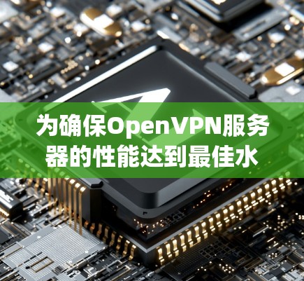 为确保OpenVPN服务器的性能达到最佳水平,以下是详细的测试和分析步骤