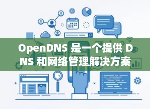 OpenDNS 是一个提供 DNS 和网络管理解决方案的公司,用户可以通过 OpenDNS 的控制面板来设置 DNS 记录、过滤、监控等功能。以下是一些常见的 OpenDNS 设置步骤和配置示例