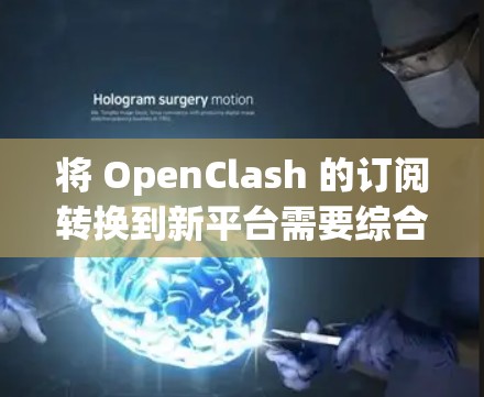 将 OpenClash 的订阅转换到新平台需要综合考虑多个方面,确保转换过程顺利且不影响用户体验。以下是详细的步骤和注意事项