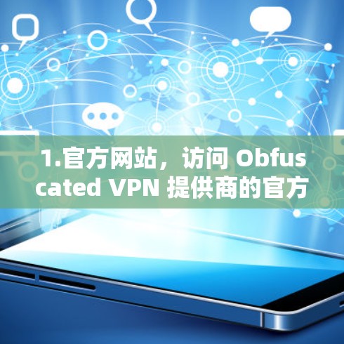 1.官方网站,访问 Obfuscated VPN 提供商的官方网站,查看是否有专门的 Android 客户端下载链接 1.官方网站,访问 Obfuscated VPN 提供商的官方网站,查看是否有专门的 Android 客户端下载链接