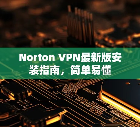 Norton VPN最新版安装指南,简单易懂