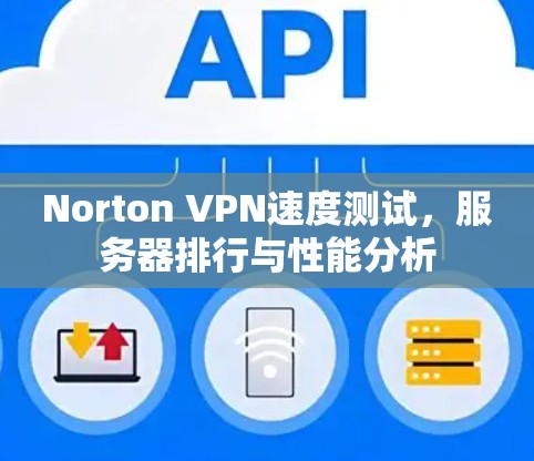 Norton VPN速度测试,服务器排行与性能分析 Norton VPN速度测试,服务器排行与性能分析