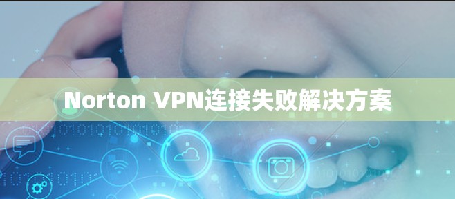 Norton VPN连接失败解决方案