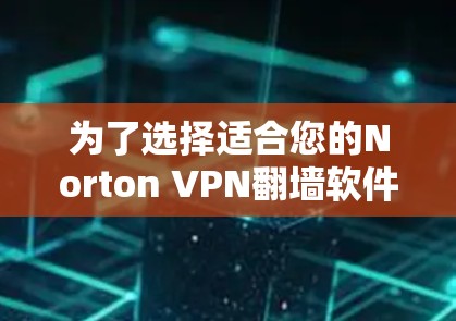 为了选择适合您的Norton VPN翻墙软件,以下是对Norton VPN的全面评估和建议