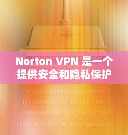 Norton VPN 是一个提供安全和隐私保护的虚拟专用网络(VPN)服务,它可以在多种平台上使用,包括安卓设备。以下是关于 Norton VPN 安卓版本的一些详细信息