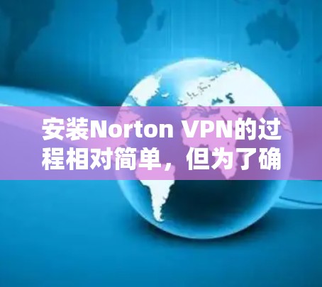 安装Norton VPN的过程相对简单,但为了确保顺利完成,请按照以下步骤操作 安装Norton VPN的过程相对简单,但为了确保顺利完成,请按照以下步骤操作