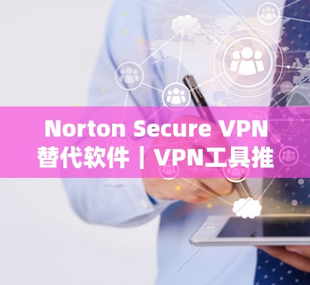Norton Secure VPN替代软件｜VPN工具推荐