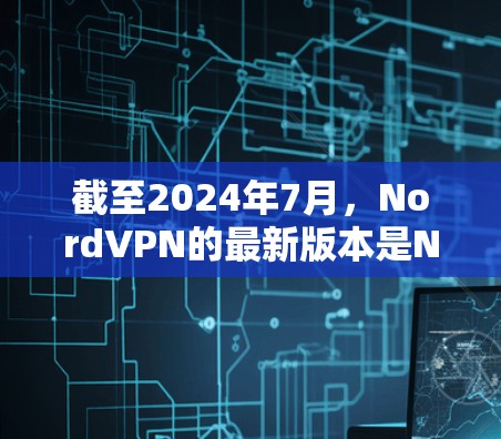 截至2024年7月，NordVPN的最新版本是NordVPN 6.4.发布于2024年4月。以下是主要更新内容和新功能