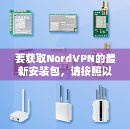 要获取NordVPN的最新安装包,请按照以下步骤操作