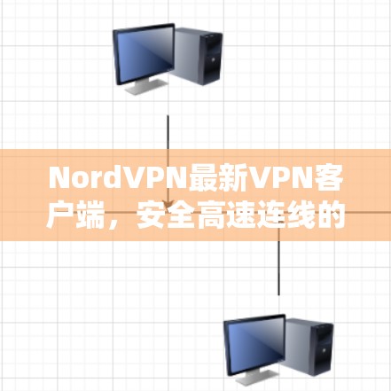 NordVPN最新VPN客户端,安全高速连线的完美选择