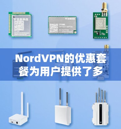 NordVPN的优惠套餐为用户提供了多种选择,满足不同需求。以下是对NordVPN优惠套餐的详细介绍