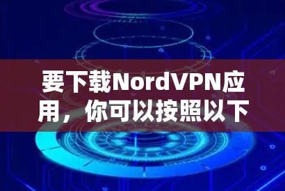 要下载NordVPN应用，你可以按照以下步骤操作