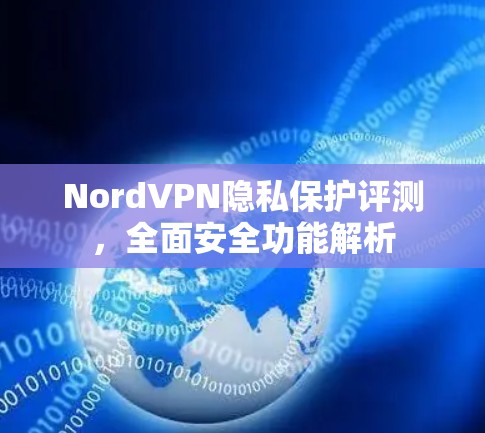 NordVPN隐私保护评测,全面安全功能解析 NordVPN隐私保护评测,全面安全功能解析