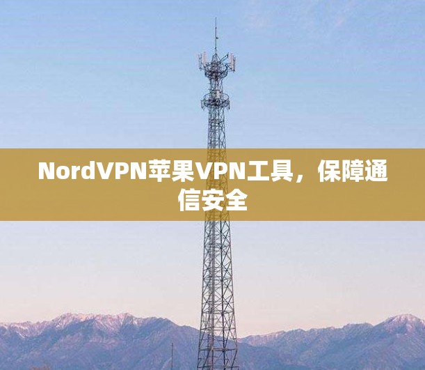 NordVPN苹果VPN工具,保障通信安全